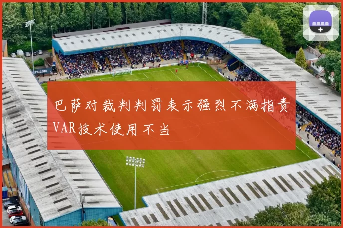 巴萨对裁判判罚表示强烈不满指责VAR技术使用不当