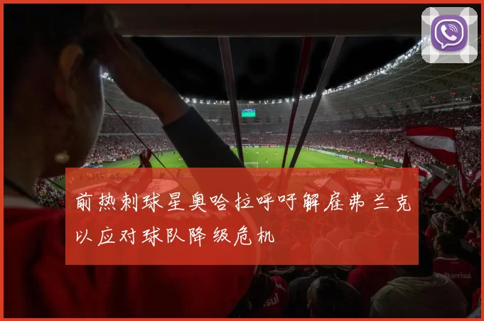 前热刺球星奥哈拉呼吁解雇弗兰克以应对球队降级危机