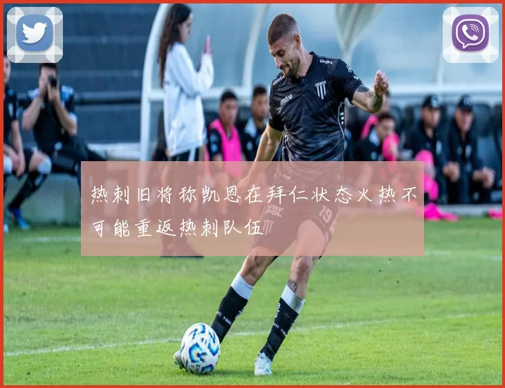 热刺旧将称凯恩在拜仁状态火热不可能重返热刺队伍