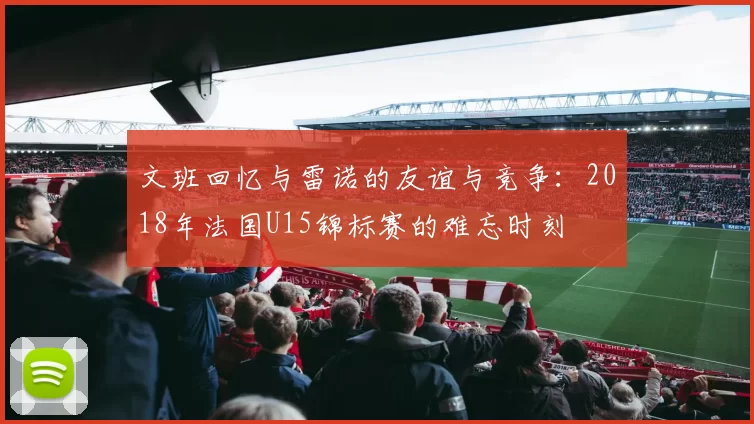 文班回忆与雷诺的友谊与竞争：2018年法国U15锦标赛的难忘时刻