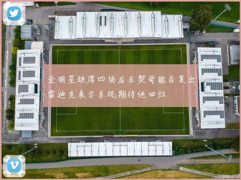 全明星缺席四场后东契奇能否复出雷迪克表示乐观期待他回归