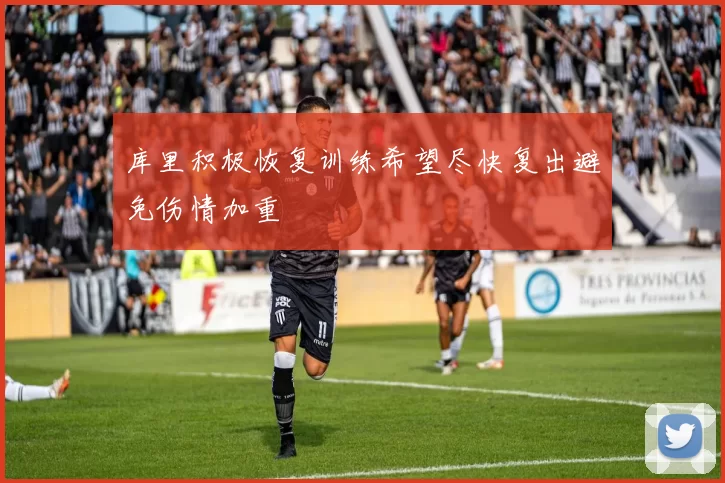 库里积极恢复训练希望尽快复出避免伤情加重