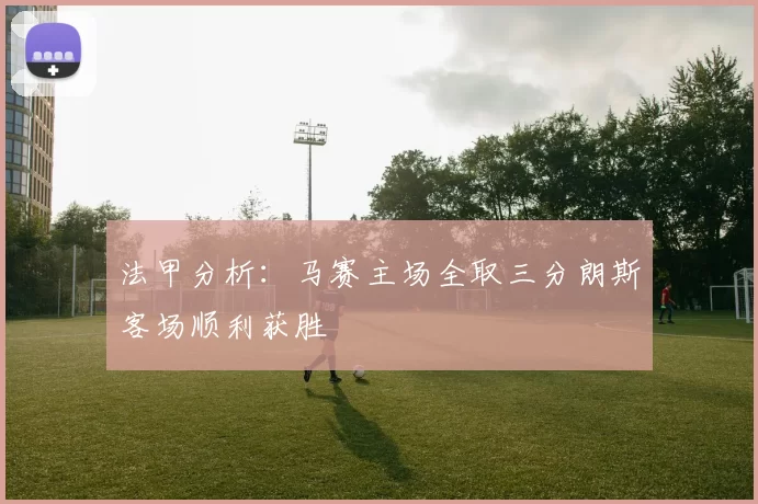 法甲分析：马赛主场全取三分朗斯客场顺利获胜