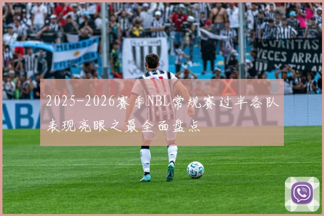 2025-2026赛季NBL常规赛过半各队表现亮眼之最全面盘点